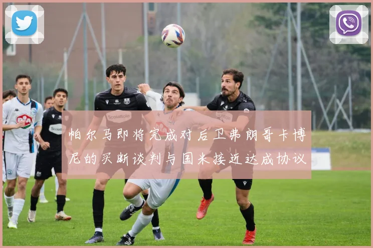 帕尔马即将完成对后卫弗朗哥卡博尼的买断谈判与国米接近达成协议