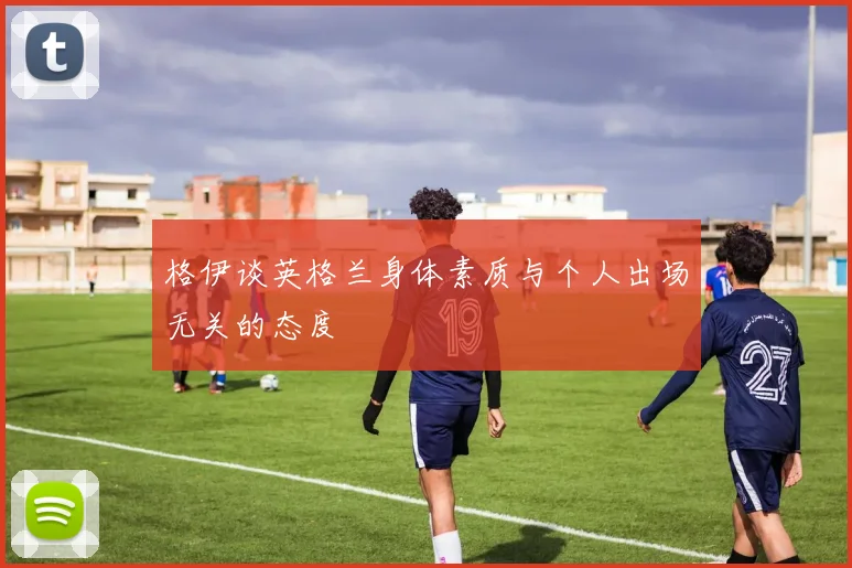 格伊谈英格兰身体素质与个人出场无关的态度