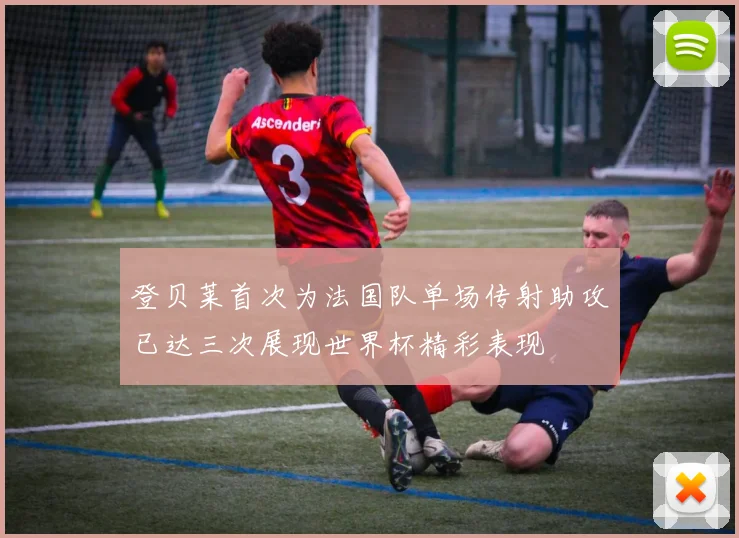 登贝莱首次为法国队单场传射助攻已达三次展现世界杯精彩表现
