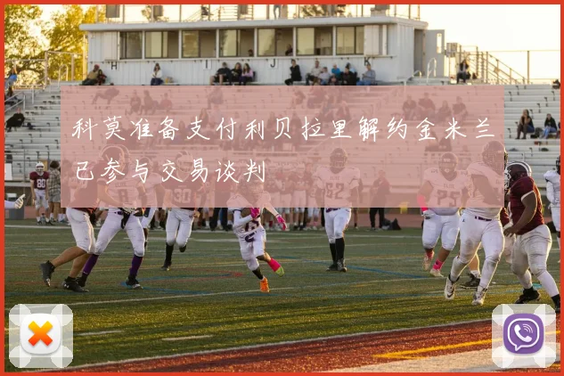 科莫准备支付利贝拉里解约金米兰已参与交易谈判