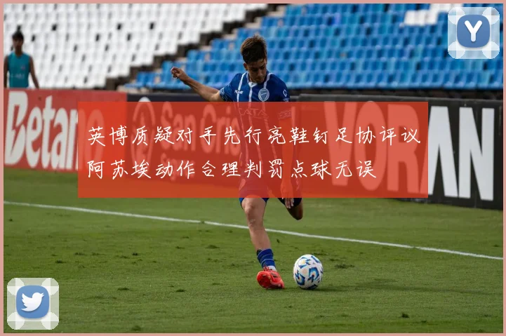 英博质疑对手先行亮鞋钉足协评议阿苏埃动作合理判罚点球无误